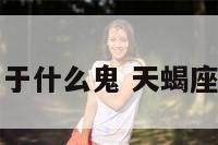 天蝎座属于什么鬼 天蝎座是什么鬼