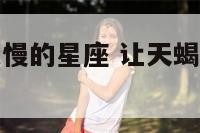 能让天蝎座变慢的星座 让天蝎座不可小觑的星座