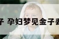 孕妇梦见金子 孕妇梦见金子丢了什么意思