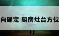 厨房灶台方向确定 厨房灶台方位朝向怎么看