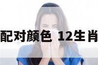 十二生肖配对颜色 12生肖颜色搭配