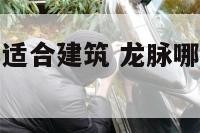 龙脉哪个位置适合建筑 龙脉哪个位置适合居住