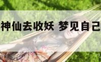 梦到自己是神仙去收妖 梦见自己是神仙打妖精