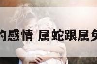 属蛇和属兔的感情 属蛇跟属兔的婚姻状况