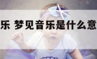 梦中梦见音乐 梦见音乐是什么意思有什么预兆