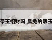 属兔带玉招财吗 属兔的戴玉好吗