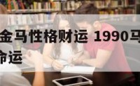 1990金马性格财运 1990马2021金马命运