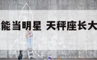 天秤座长大能当明星 天秤座长大后能成为明星吗