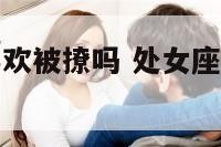 处女座男生喜欢被撩吗 处女座男生喜欢搞暧昧吗