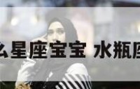 水瓶座生什么星座宝宝 水瓶座是什么宝宝