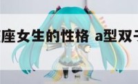 a型双子座座女生的性格 a型双子座女生真实性格