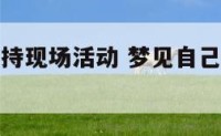 梦到自己主持现场活动 梦见自己要主持一场大型活动