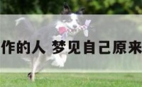 梦见原来工作的人 梦见自己原来的工作及人
