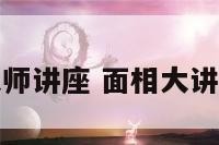 面相大师讲座 面相大讲堂视频