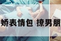 撩男朋友撒娇表情包 撩男朋友表情动图