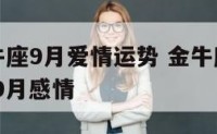 塔罗牌金牛座9月爱情运势 金牛座塔罗牌占卜2021年9月感情