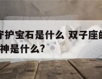 双子座的守护宝石是什么 双子座的守护星是什么?守护神是什么?