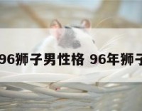 1996狮子男性格 96年狮子女