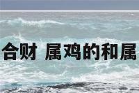 属鸡属羊合不合财 属鸡的和属羊的谁财运好