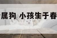 小孩生于春分属狗 小孩生于春分属狗还是属兔