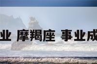 摩羯座重事业 摩羯座 事业成功的很少见