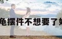 石龟摆件 石龟摆件不想要了如何处理掉呢