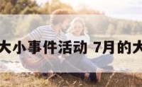 七月大小事件活动 7月的大事件