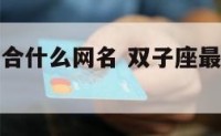 双子座最适合什么网名 双子座最适合什么网名女