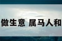 属马属马一起做生意 属马人和属马人做生意