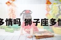 狮子座多情吗 狮子座多情吗女生