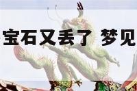 梦见捡了好多宝石又丢了 梦见捡到宝石又丢了