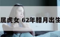 62年腊月属虎女 62年腊月出生是什么命