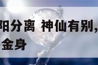 神仙身体阴阳分离 神仙有别,阴阳相隔,魂以定神,魄塑金身