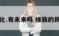 维族文化.有未来吗 维族的民族文化