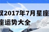 alex大叔2017年7月星座运势 2017年星座运势大全