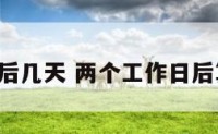 2个工作后几天 两个工作日后算当天吗