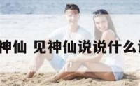 见神仙 见神仙说说什么话?