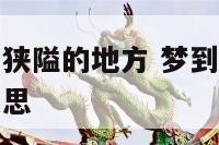 梦到梦境处于狭隘的地方 梦到梦境处于狭隘的地方是啥意思