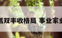 事业生活双丰收格局 事业家业双丰收