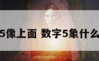 数字5像上面 数字5象什么东西