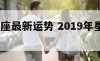 2019星座最新运势 2019年星座运势查询