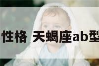 天蝎ab血型性格 天蝎座ab型血男人爱情