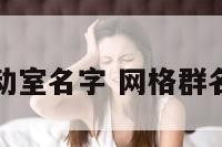 网格活动室名字 网格群名称大全