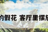 客厅里摆放的假花 客厅里摆放的假花图片