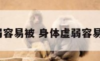 身体虚弱容易被 身体虚弱容易犯困吗?
