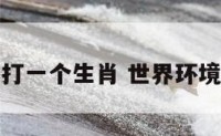 世界环境日打一个生肖 世界环境日相关内容
