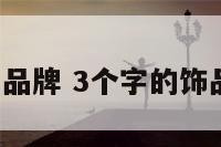 3个字的饰品品牌 3个字的饰品品牌有哪些