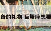 巨蟹座准备的礼物 巨蟹座想要什么礼物