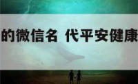 代平安健康的微信名 代平安健康的微信名字有哪些