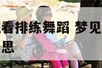 梦见学校里观看排练舞蹈 梦见学校里观看排练舞蹈什么意思